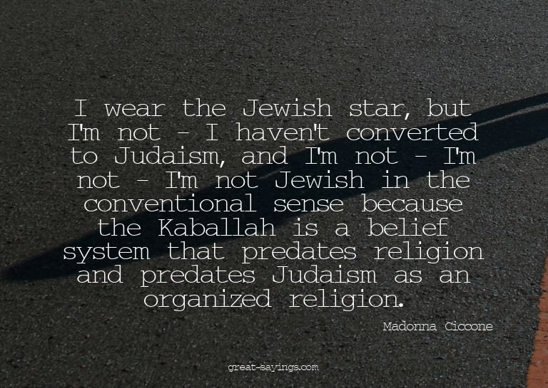 I wear the Jewish star, but I'm not - I haven't convert