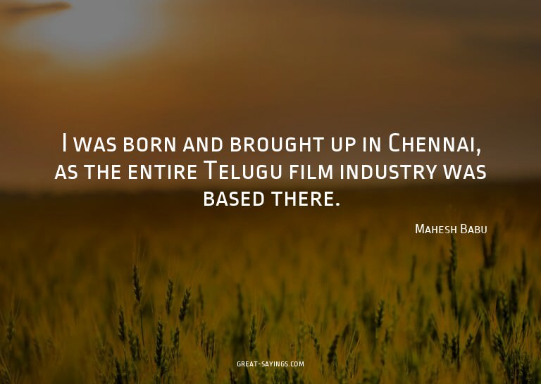 I was born and brought up in Chennai, as the entire Tel