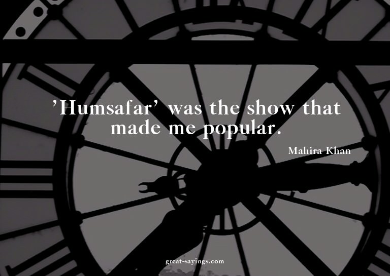 'Humsafar' was the show that made me popular.

