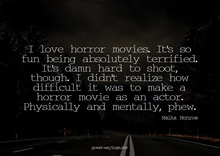 I love horror movies. It's so fun being absolutely terr