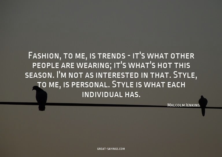 Fashion, to me, is trends - it's what other people are