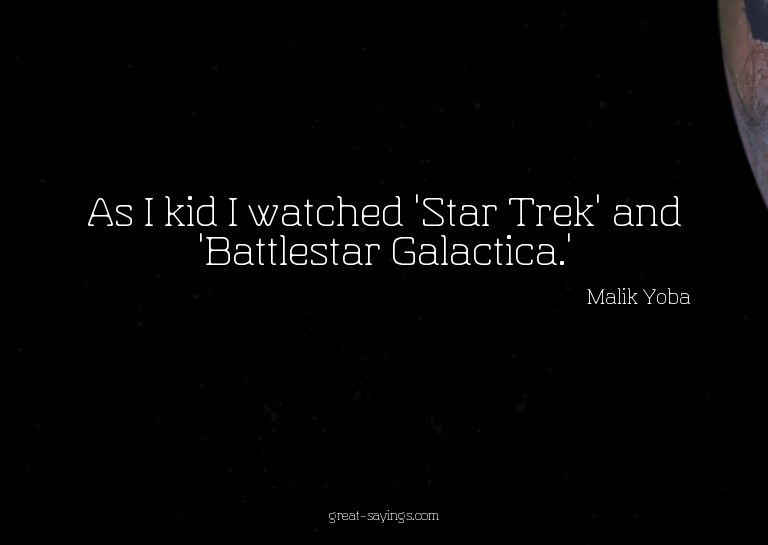 As I kid I watched 'Star Trek' and 'Battlestar Galactic