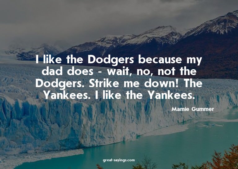 I like the Dodgers because my dad does - wait, no, not