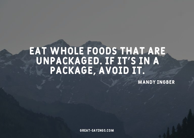 Eat whole foods that are unpackaged. If it's in a packa