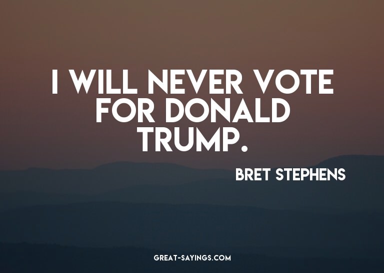 I will never vote for Donald Trump.

