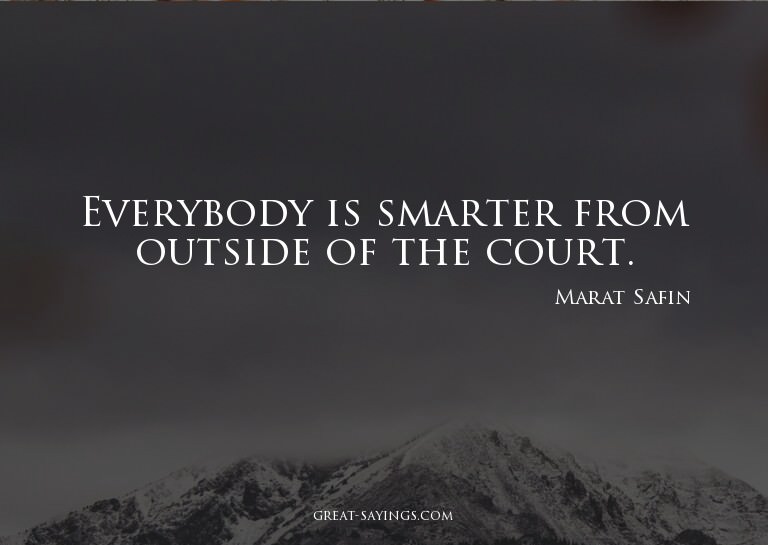 Everybody is smarter from outside of the court.

