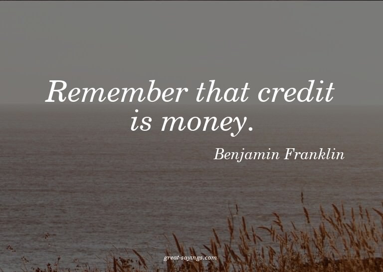 Remember that credit is money.

