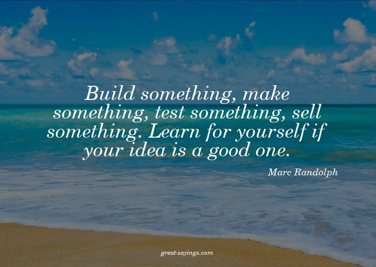 Build something, make something, test something, sell s