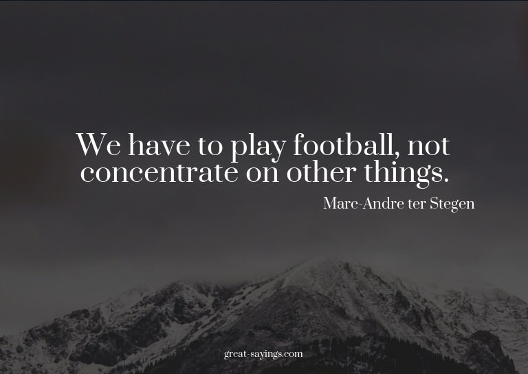 We have to play football, not concentrate on other thin