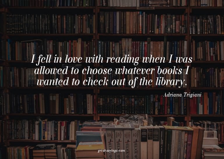 I fell in love with reading when I was allowed to choos