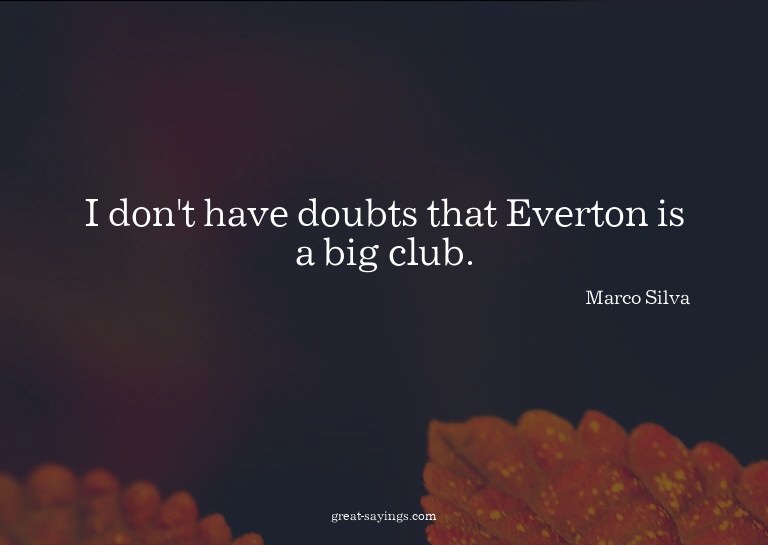 I don't have doubts that Everton is a big club.

