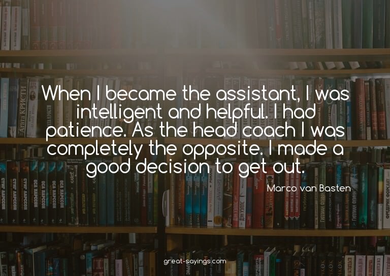 When I became the assistant, I was intelligent and help