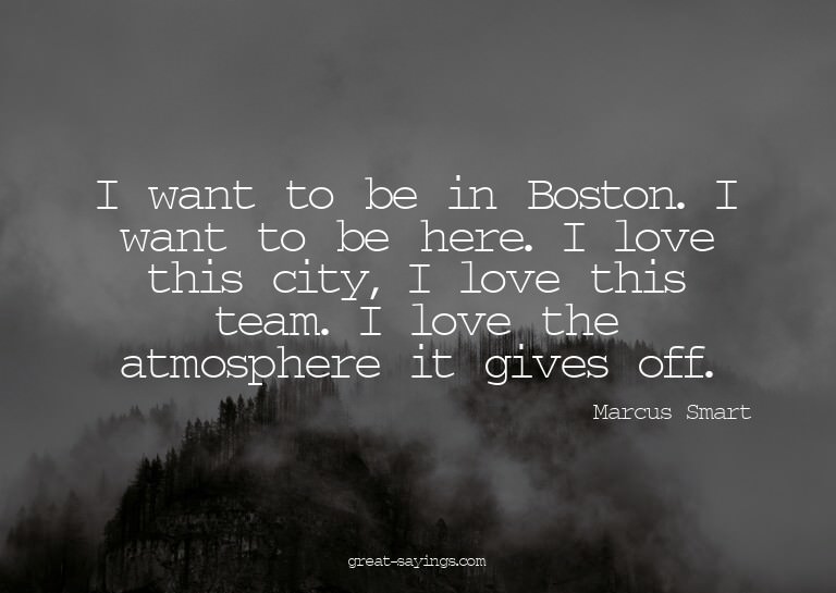 I want to be in Boston. I want to be here. I love this