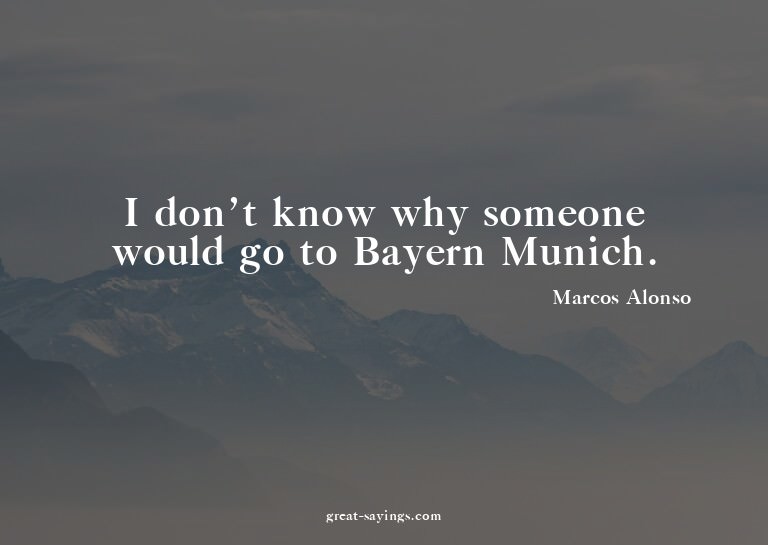 I don't know why someone would go to Bayern Munich.

