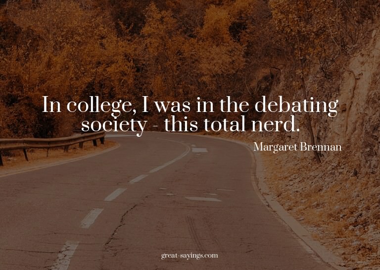 In college, I was in the debating society - this total