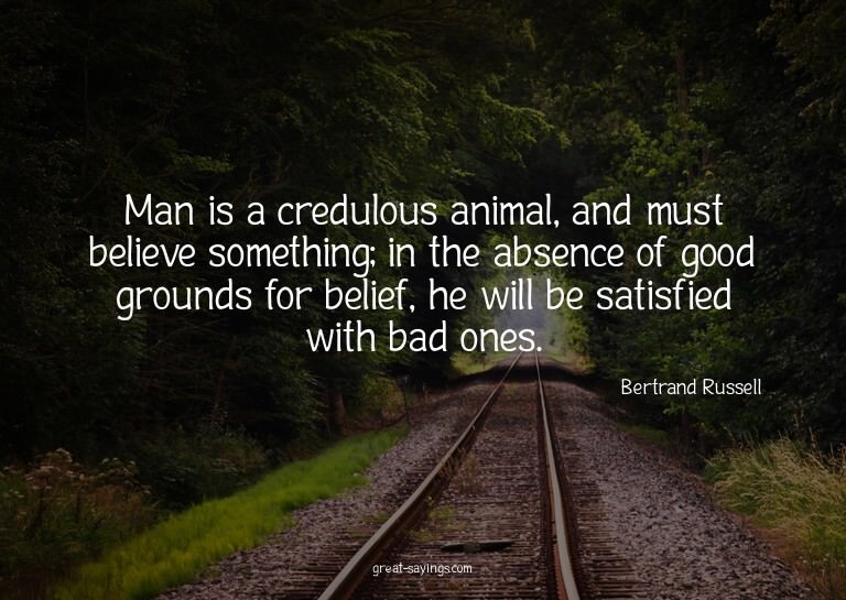 Man is a credulous animal, and must believe something;