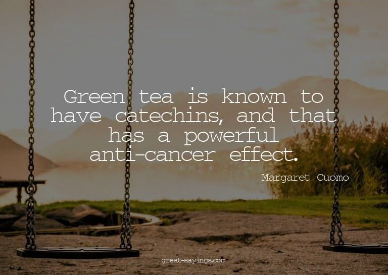 Green tea is known to have catechins, and that has a po