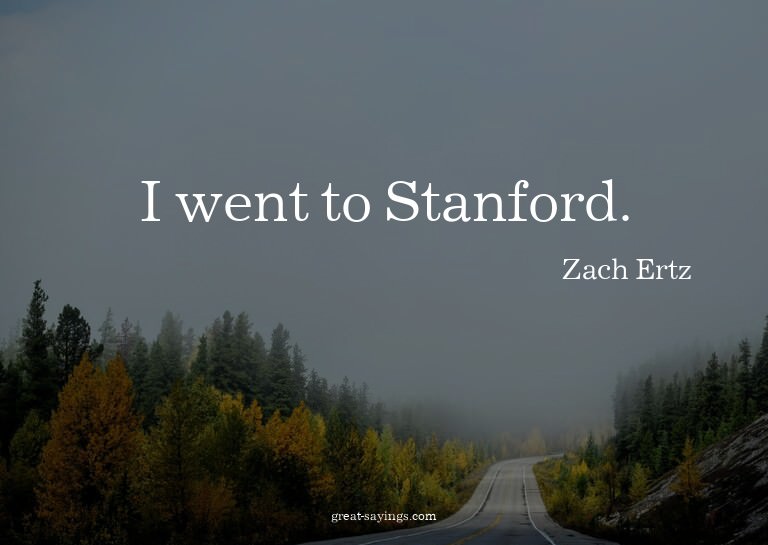 I went to Stanford.

