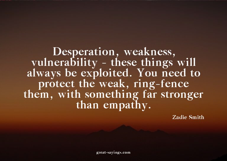 Desperation, weakness, vulnerability - these things wil