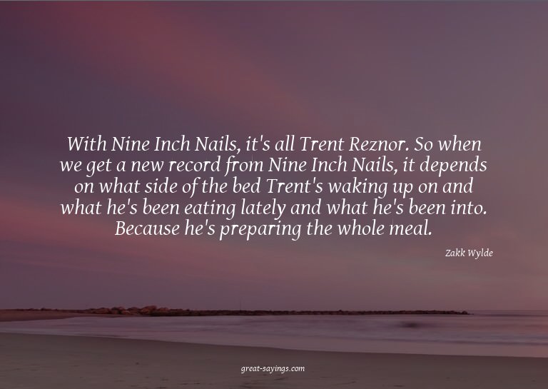 With Nine Inch Nails, it's all Trent Reznor. So when we