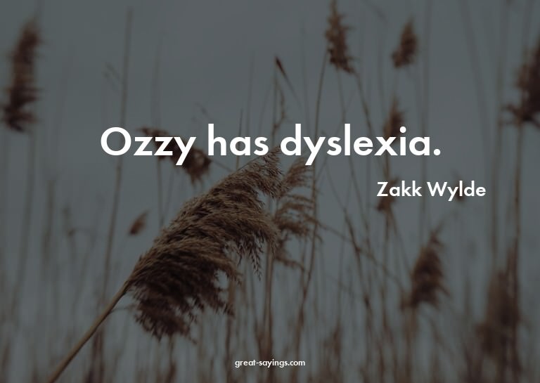 Ozzy has dyslexia.

