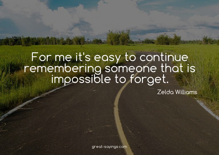 For me it's easy to continue remembering someone that i