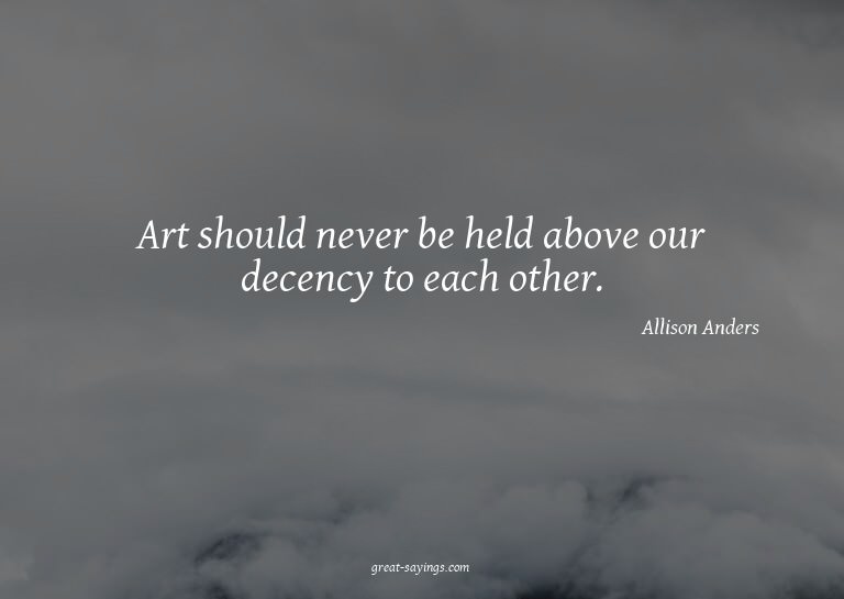 Art should never be held above our decency to each othe