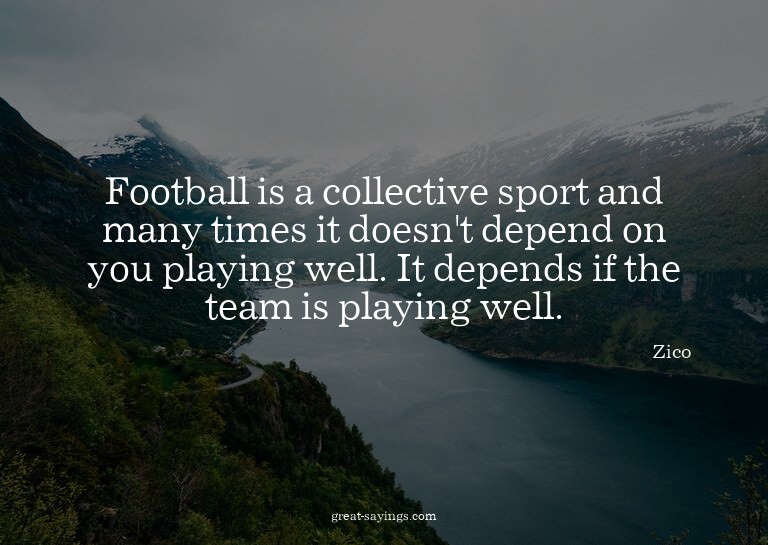 Football is a collective sport and many times it doesn'