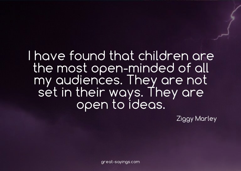 I have found that children are the most open-minded of