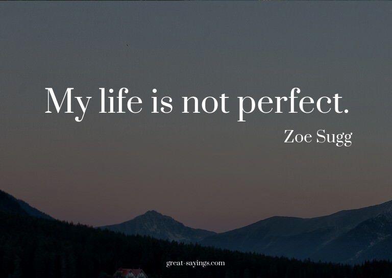 My life is not perfect.

