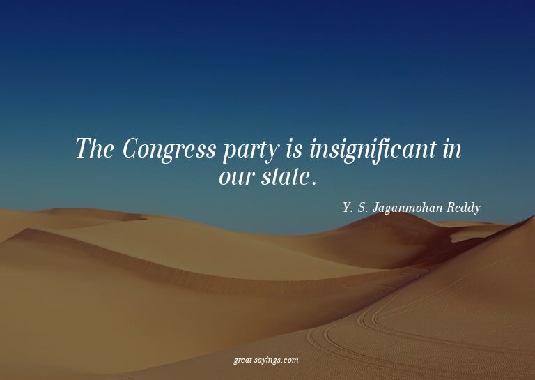 The Congress party is insignificant in our state.

