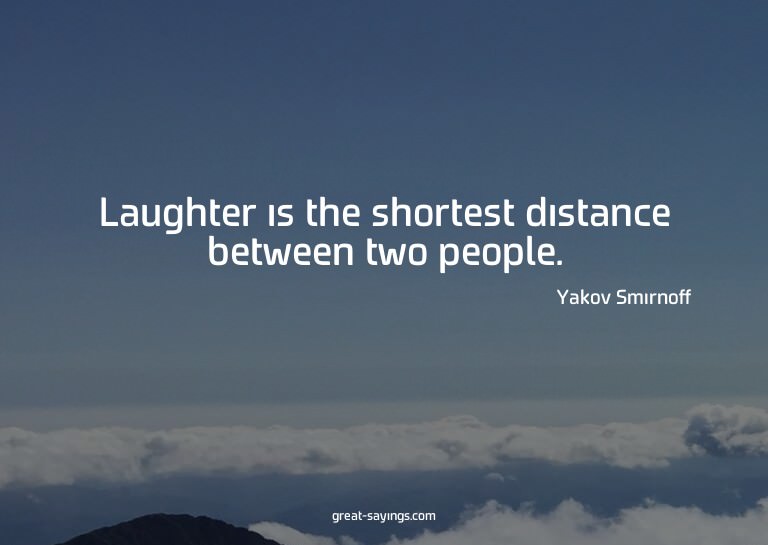 Laughter is the shortest distance between two people.

