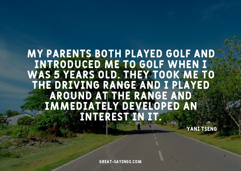 My parents both played golf and introduced me to golf w