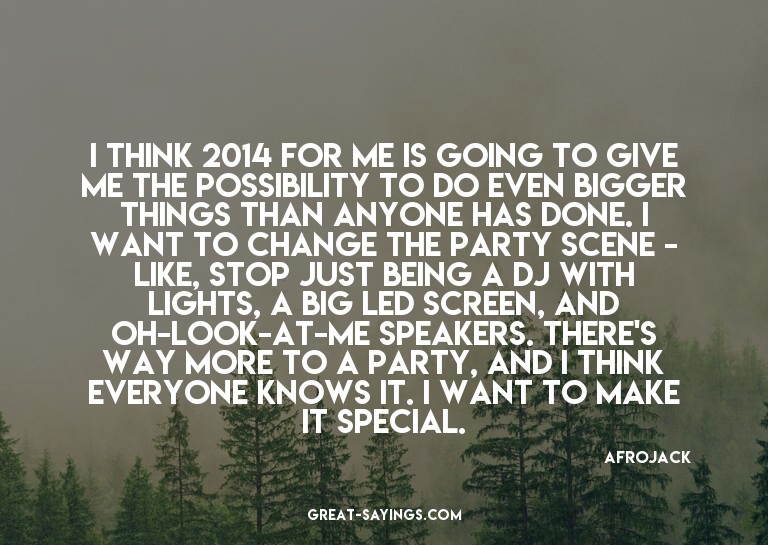 I think 2014 for me is going to give me the possibility