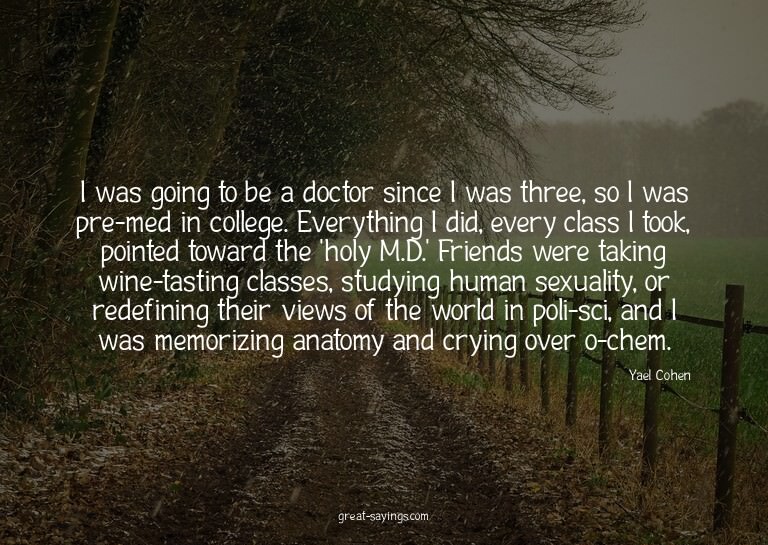 I was going to be a doctor since I was three, so I was