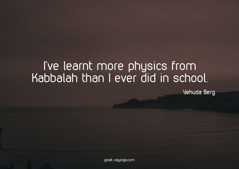 I've learnt more physics from Kabbalah than I ever did