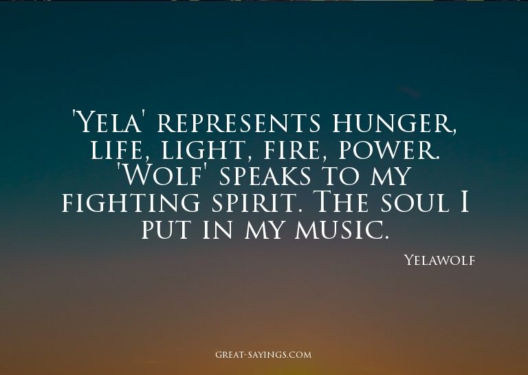 'Yela' represents hunger, life, light, fire, power. 'Wo