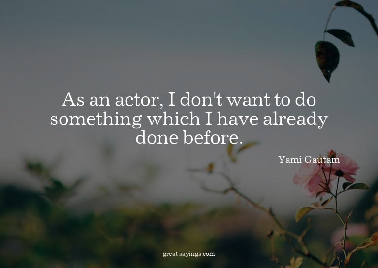 As an actor, I don't want to do something which I have