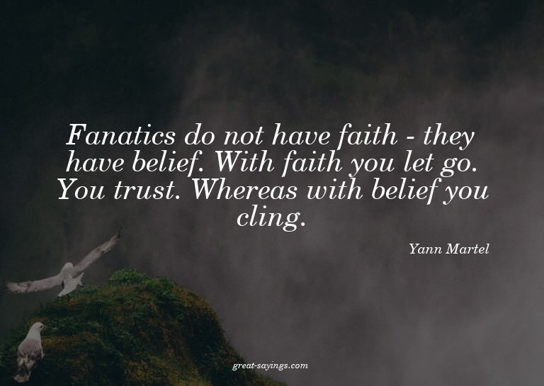 Fanatics do not have faith - they have belief. With fai
