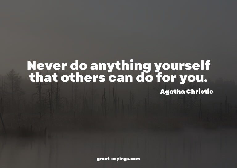 Never do anything yourself that others can do for you.

