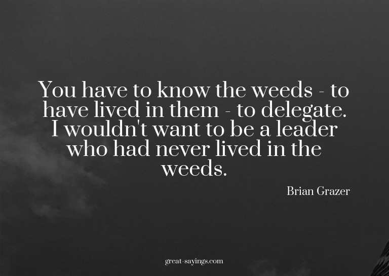 You have to know the weeds - to have lived in them - to