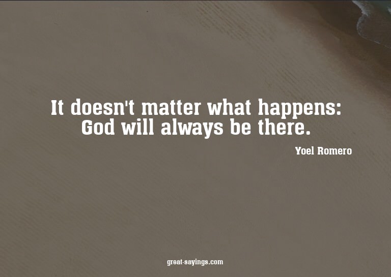 It doesn't matter what happens: God will always be ther