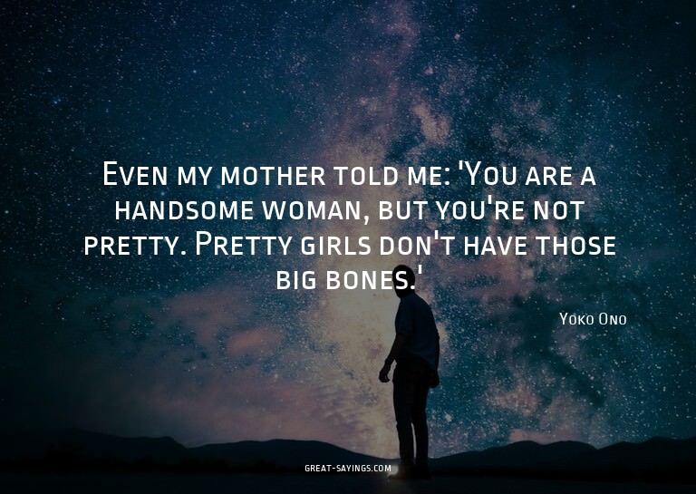 Even my mother told me: 'You are a handsome woman, but