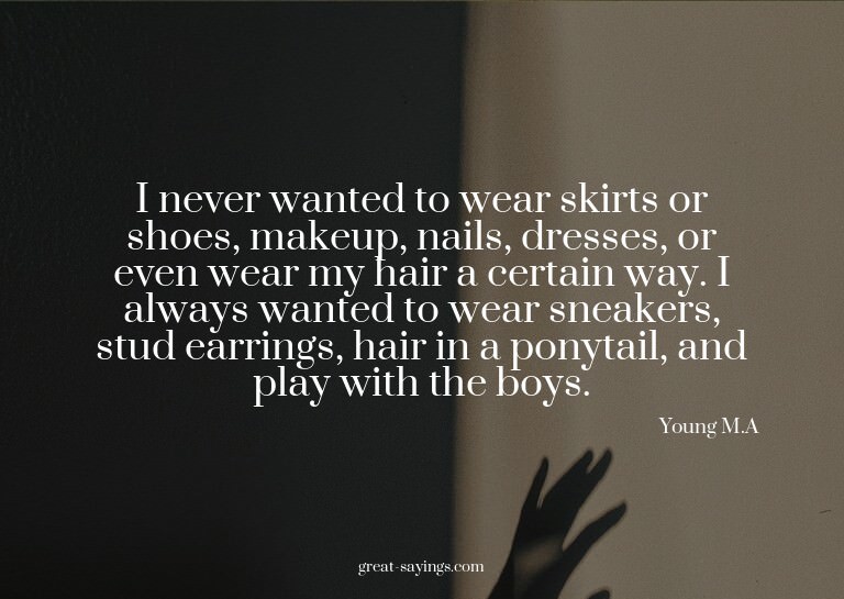 I never wanted to wear skirts or shoes, makeup, nails,