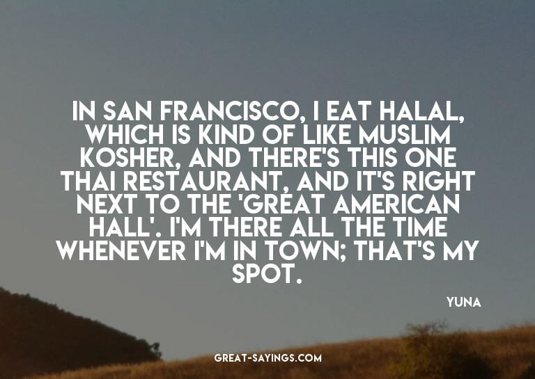 In San Francisco, I eat halal, which is kind of like Mu