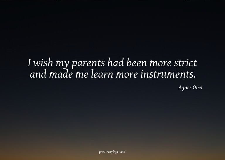 I wish my parents had been more strict and made me lear
