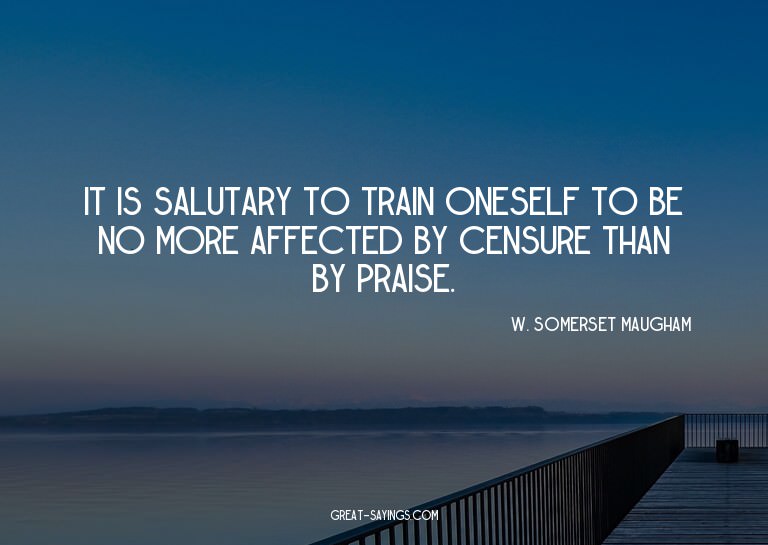 It is salutary to train oneself to be no more affected