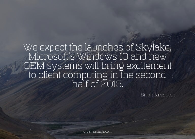 We expect the launches of Skylake, Microsoft's Windows