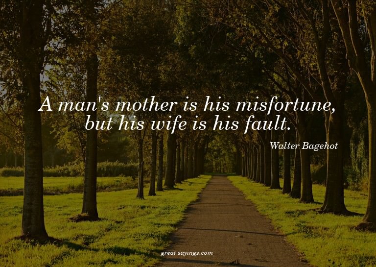A man's mother is his misfortune, but his wife is his f