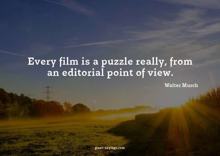 Every film is a puzzle really, from an editorial point